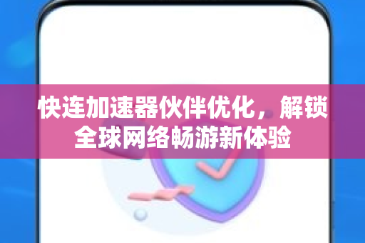 快连加速器伙伴优化，解锁全球网络畅游新体验