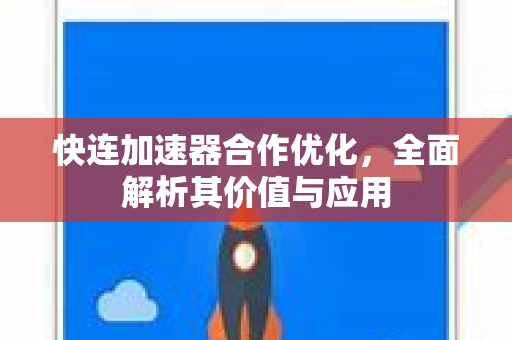 快连加速器合作优化，全面解析其价值与应用