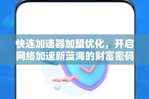 快连加速器加盟优化，开启网络加速新蓝海的财富密码