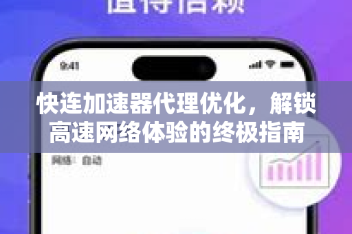 快连加速器代理优化，解锁高速网络体验的终极指南