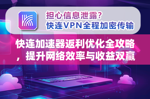 快连加速器返利优化全攻略，提升网络效率与收益双赢指南