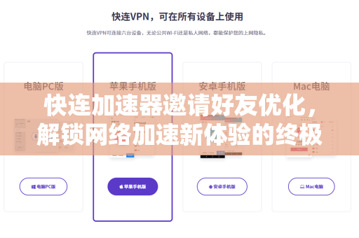 快连加速器邀请好友优化，解锁网络加速新体验的终极指南