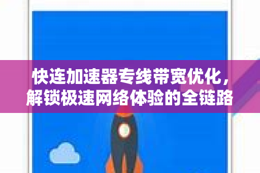 快连加速器专线带宽优化，解锁极速网络体验的全链路解决方案