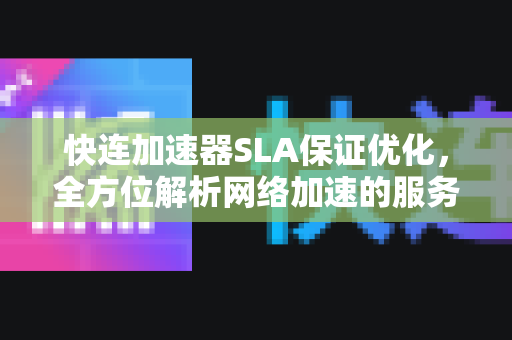快连加速器SLA保证优化，全方位解析网络加速的服务承诺与性能提升