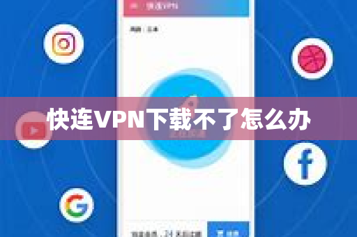 快连VPN下载不了怎么办