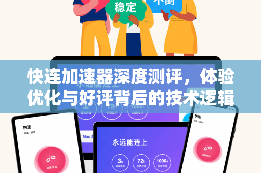 快连加速器深度测评，体验优化与好评背后的技术逻辑
