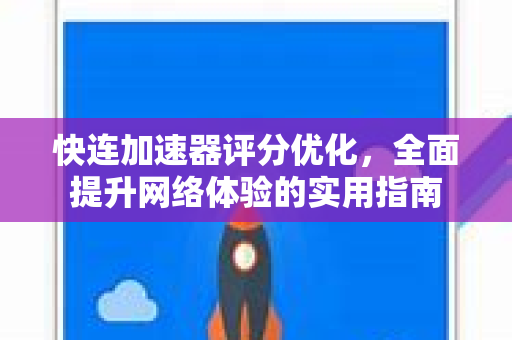 快连加速器评分优化，全面提升网络体验的实用指南