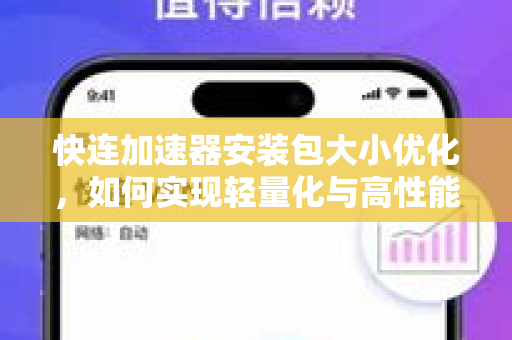 快连加速器安装包大小优化，如何实现轻量化与高性能的完美平衡