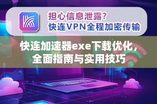 快连加速器exe下载优化，全面指南与实用技巧