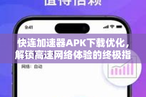 快连加速器APK下载优化，解锁高速网络体验的终极指南