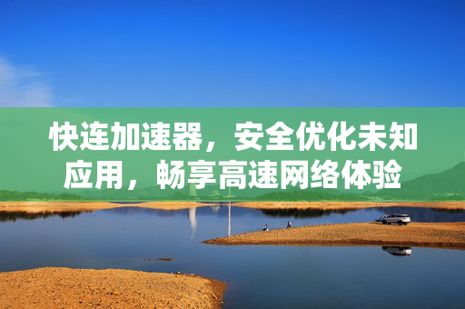 快连加速器，安全优化未知应用，畅享高速网络体验