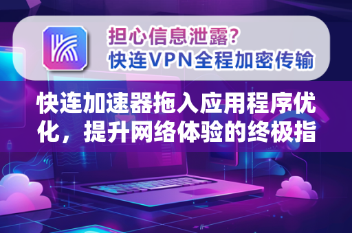 快连加速器拖入应用程序优化，提升网络体验的终极指南