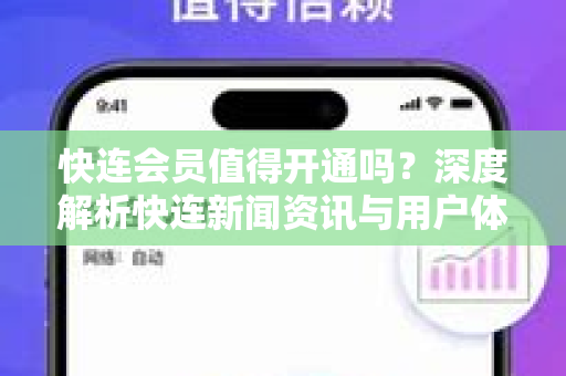 快连会员值得开通吗？深度解析快连新闻资讯与用户体验