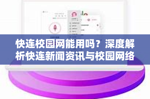 快连校园网能用吗？深度解析快连新闻资讯与校园网络兼容性