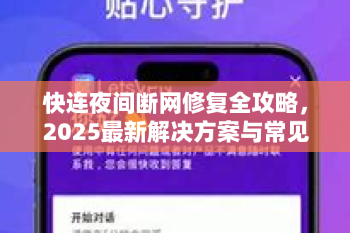 快连夜间断网修复全攻略，2025最新解决方案与常见问题解答