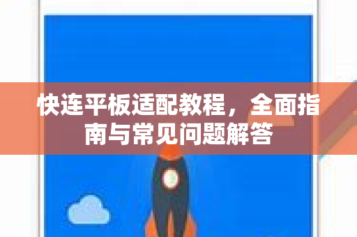 快连平板适配教程，全面指南与常见问题解答