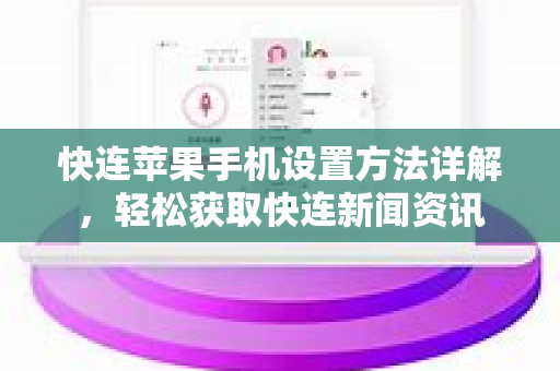快连苹果手机设置方法详解，轻松获取快连新闻资讯