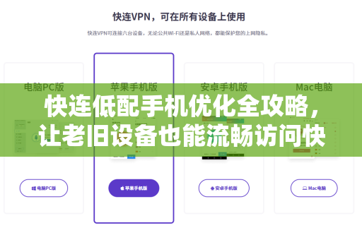快连低配手机优化全攻略，让老旧设备也能流畅访问快连新闻资讯