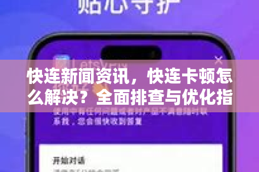 快连新闻资讯，快连卡顿怎么解决？全面排查与优化指南