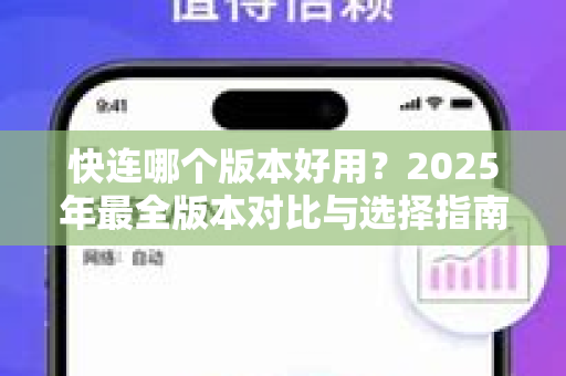快连哪个版本好用？2025年最全版本对比与选择指南