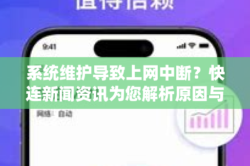 系统维护导致上网中断？快连新闻资讯为您解析原因与解决方案