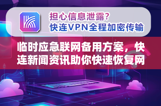 临时应急联网备用方案，快连新闻资讯助你快速恢复网络连接