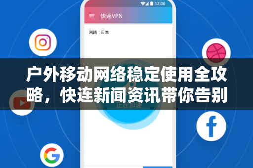 户外移动网络稳定使用全攻略，快连新闻资讯带你告别信号焦虑