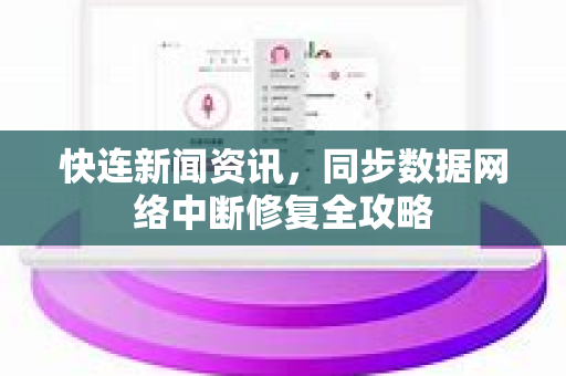 快连新闻资讯，同步数据网络中断修复全攻略