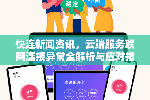 快连新闻资讯，云端服务联网连接异常全解析与应对指南