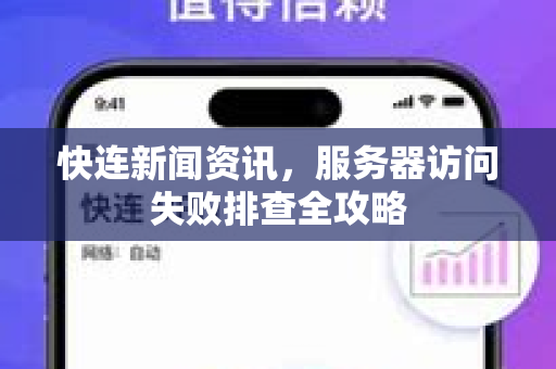 快连新闻资讯，服务器访问失败排查全攻略