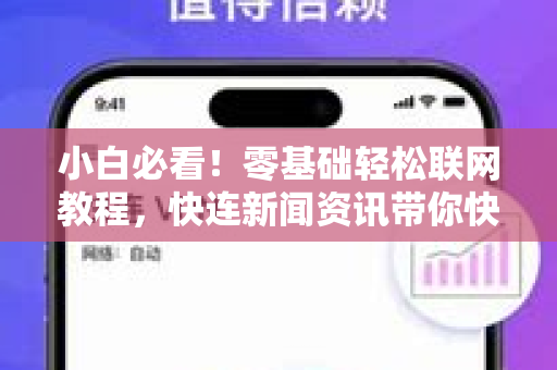 小白必看！零基础轻松联网教程，快连新闻资讯带你快速上手
