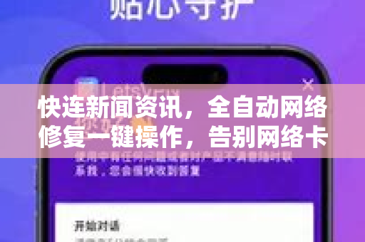 快连新闻资讯，全自动网络修复一键操作，告别网络卡顿与断连