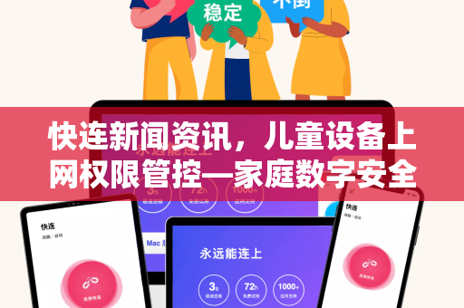 快连新闻资讯，儿童设备上网权限管控—家庭数字安全新范式