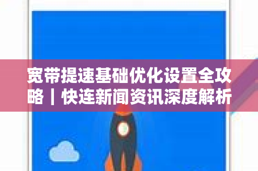 宽带提速基础优化设置全攻略｜快连新闻资讯深度解析