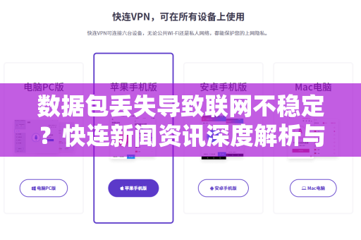 数据包丢失导致联网不稳定？快连新闻资讯深度解析与解决方案