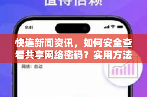 快连新闻资讯，如何安全查看共享网络密码？实用方法一网打尽