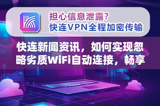 快连新闻资讯，如何实现忽略劣质WiFi自动连接，畅享安全高速网络？