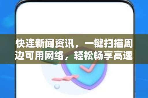 快连新闻资讯，一键扫描周边可用网络，轻松畅享高速连接