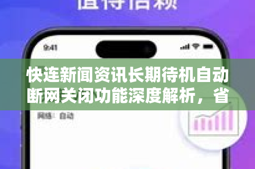 快连新闻资讯长期待机自动断网关闭功能深度解析，省电省心的智慧选择