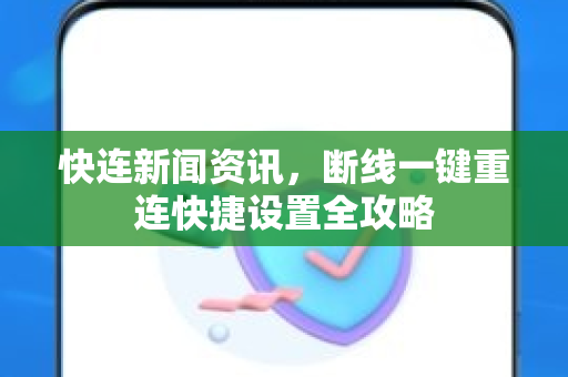 快连新闻资讯，断线一键重连快捷设置全攻略