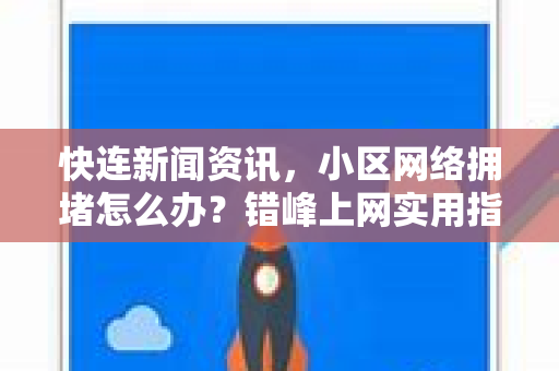 快连新闻资讯，小区网络拥堵怎么办？错峰上网实用指南