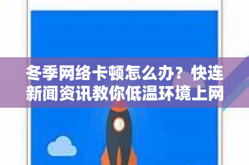 冬季网络卡顿怎么办？快连新闻资讯教你低温环境上网修复全攻略