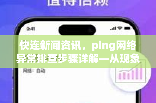 快连新闻资讯，ping网络异常排查步骤详解—从现象到根因的实战指南