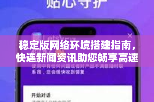 稳定版网络环境搭建指南，快连新闻资讯助您畅享高速稳定连接