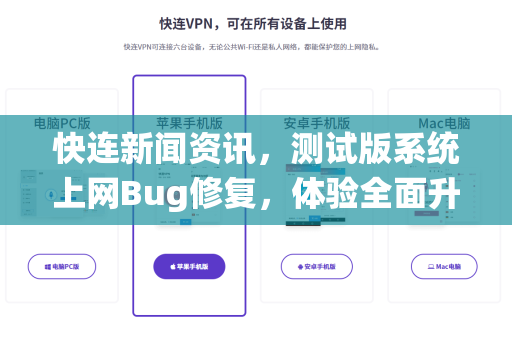 快连新闻资讯，测试版系统上网Bug修复，体验全面升级