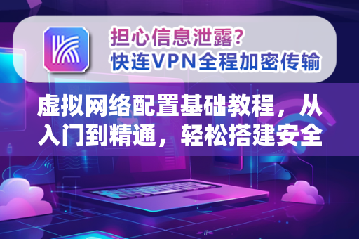 虚拟网络配置基础教程，从入门到精通，轻松搭建安全网络环境