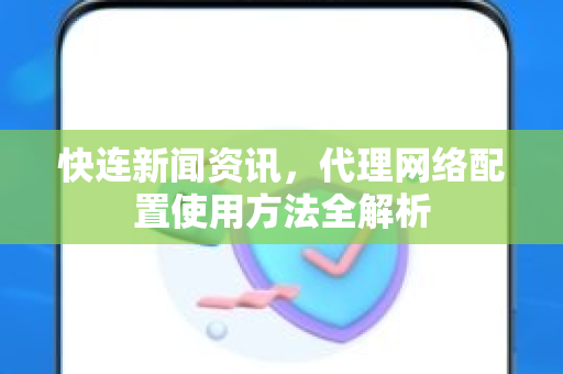 快连新闻资讯，代理网络配置使用方法全解析