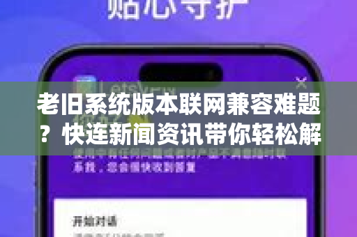 老旧系统版本联网兼容难题？快连新闻资讯带你轻松解决