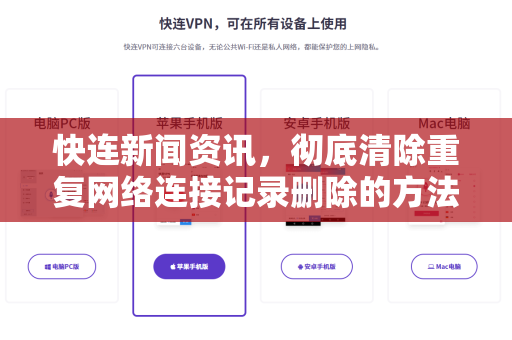 快连新闻资讯，彻底清除重复网络连接记录删除的方法与最佳实践