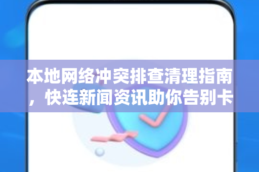 本地网络冲突排查清理指南，快连新闻资讯助你告别卡顿
